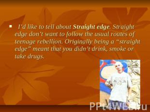 I’d like to tell about Straight edge. Straight edge don’t want to follow the usu
