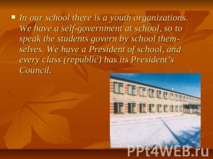 In our school there is a youth organizations. We have a self-government at schoo