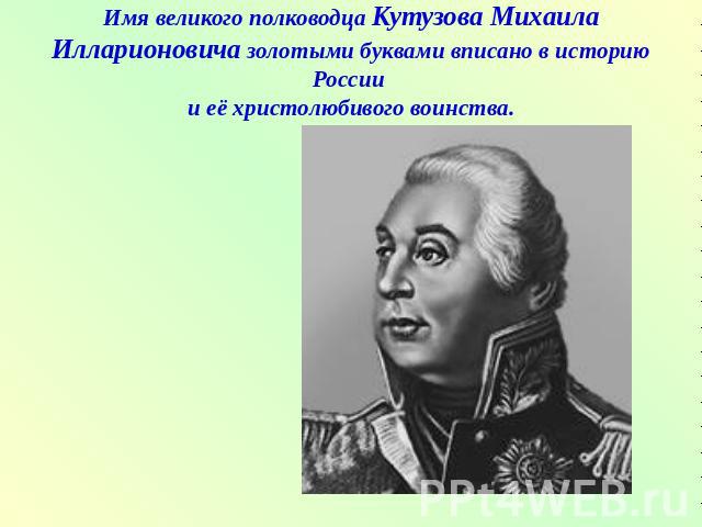 Имя великого полководца Кутузова Михаила Илларионовича золотыми буквами вписано в историю России и её христолюбивого воинства.