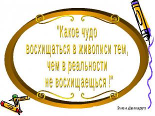 "Какое чудо восхищаться в живописи тем, чем в реальности не восхищаещься !"