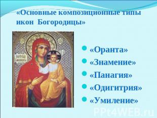 «Основные композиционные типы икон Богородицы» «Оранта»«Знамение»«Панагия»«Одиги