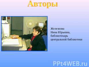 АвторыЖелезноваНина Юрьевна,библиотекарьцентральной библиотеки