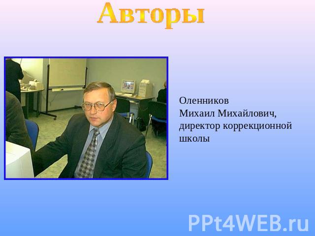 Авторы Оленников Михаил Михайлович,директор коррекционной школы