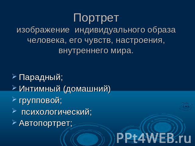 Портретизображение индивидуального образа человека, его чувств, настроения, внутреннего мира. Парадный;Интимный (домашний)групповой; психологический;Автопортрет;