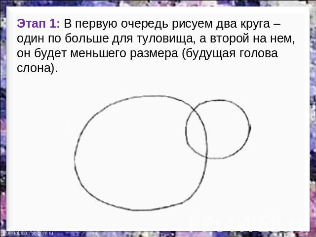 Этап 1: В первую очередь рисуем два круга – один по больше для туловища, а второй на нем, он будет меньшего размера (будущая голова слона).