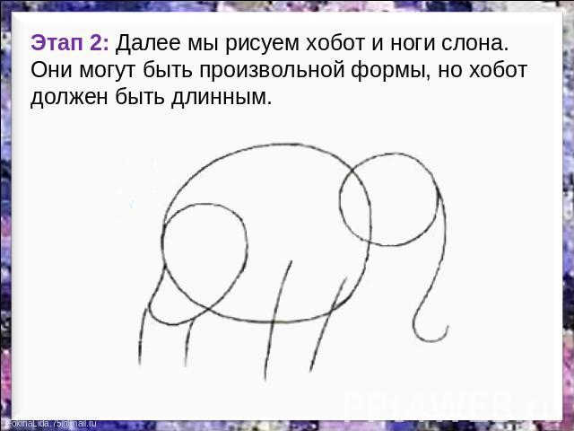 Этап 2: Далее мы рисуем хобот и ноги слона. Они могут быть произвольной формы, но хобот должен быть длинным. 