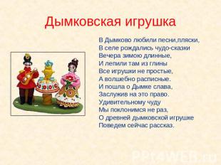 Дымковская игрушка В Дымково любили песни,пляски,В селе рождались чудо-сказкиВеч
