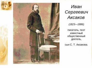 Иван Сергеевич Аксаков (1823—1886)писатель, поэтизвестный общественный деятель,с