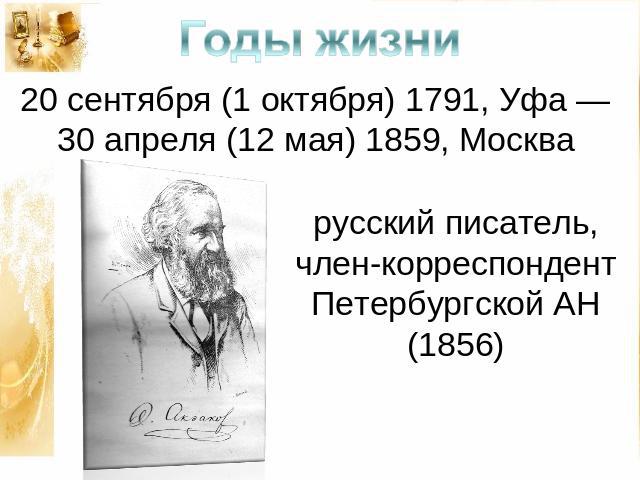 Годы жизни 20 сентября (1 октября) 1791, Уфа — 30 апреля (12 мая) 1859, Москва русский писатель, член-корреспондент Петербургской АН (1856)