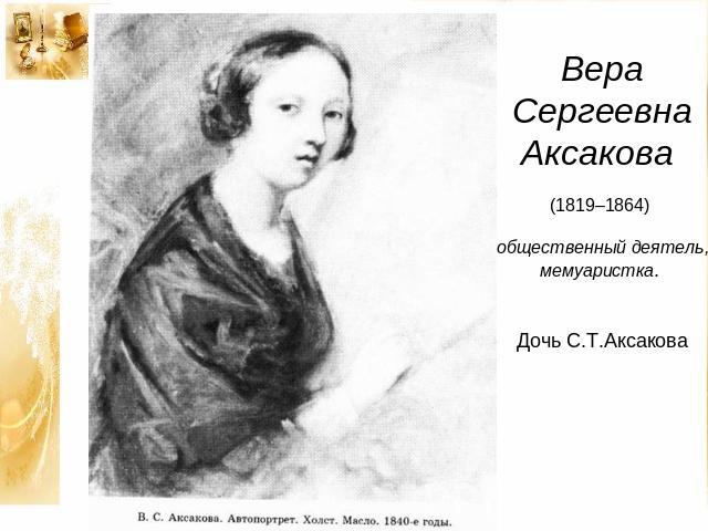 Вера Сергеевна Аксакова (1819–1864) общественный деятель, мемуаристка. Дочь С.Т.Аксакова