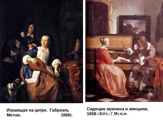 Играющая на цитре.  Габриэль Метсю.                                   1660г.Сидящие мужчина и женщина.     1658-1660г.г.Г.Метсю.