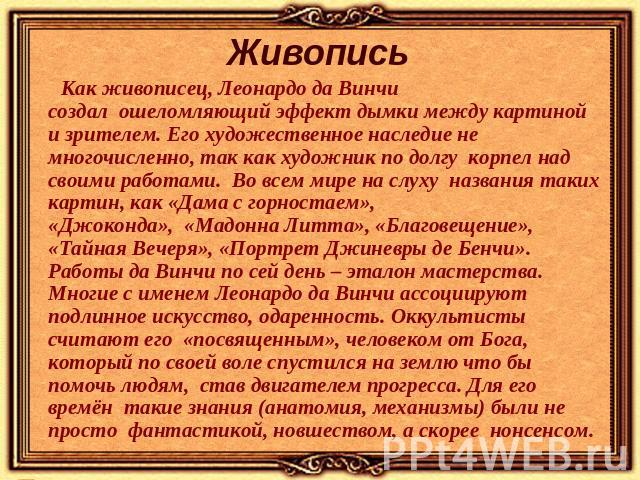 Живопись Как живописец, Леонардо да Винчи создал  ошеломляющий эффект дымки между картиной и зрителем. Его художественное наследие не многочисленно, так как художник по долгу  корпел над своими работами.  Во всем мире на слуху  названия таких картин…