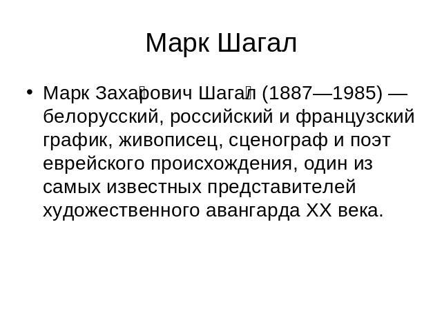 Марк Шагал Марк Захарович Шагал (1887—1985) — белорусский, российский и французский график, живописец, сценограф и поэт еврейского происхождения, один из самых известных представителей художественного авангарда XX века.