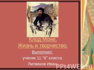 Клод Моне.Жизнь и творчество. Выполнил:ученик 11 “б” классаЛитвяков Иван