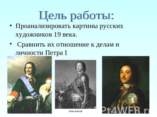Цель работы: Проанализировать картины русских художников 19 века. Сравнить их отношение к делам и личности Петра I