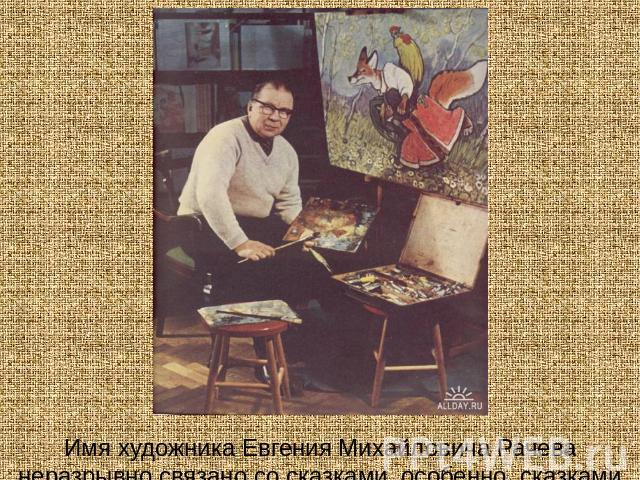 Имя художника Евгения Михайловича Рачева неразрывно связано со сказками, особенно, сказками с героями-животными.