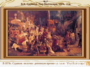 В 1874г. Суриков получил денежную премию за эскиз "Пир Валтасара".