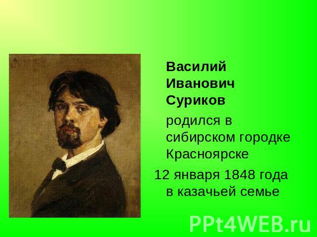 Василий Иванович Суриков родился в сибирском городке Красноярске 12 января 1848 года в казачьей семье