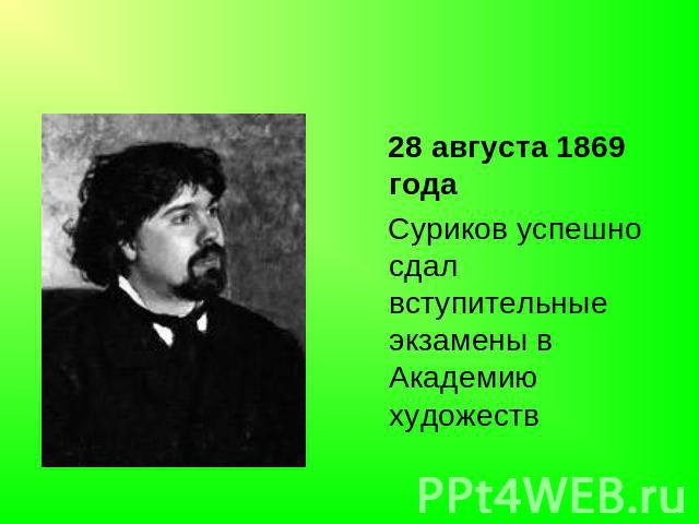 28 августа 1869 года Суриков успешно сдал вступительные экзамены в Академию художеств