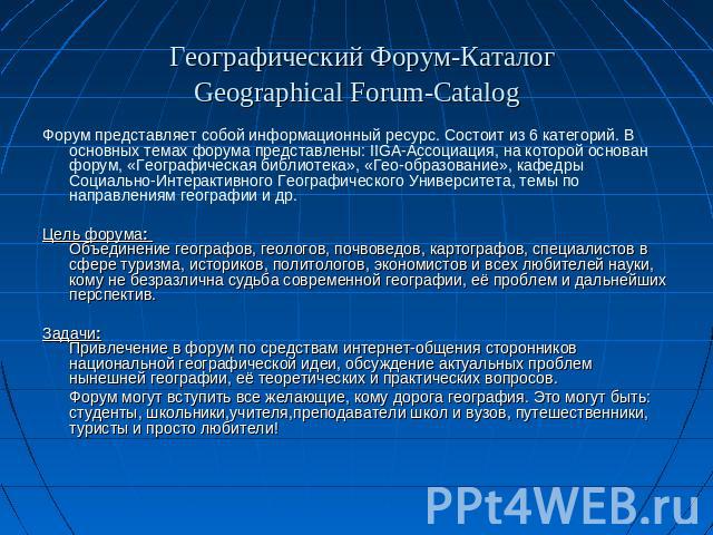  Географический Форум-КаталогGeographical Forum-Catalog Форум представляет собой информационный ресурс. Состоит из 6 категорий. В основных темах форума представлены: IIGA-Ассоциация, на которой основан форум, «Географическая библиотека», «Гео-образо…