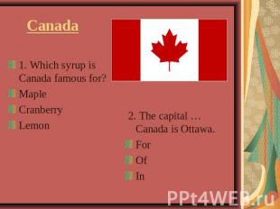 Canada 1. Which syrup is Canada famous for?MapleCranberryLemon 2. The capital …