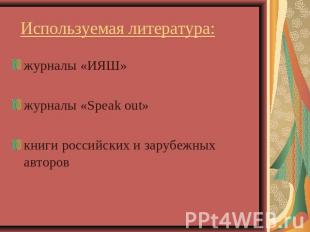Используемая литература: журналы «ИЯШ»журналы «Speak out»книги российских и зару