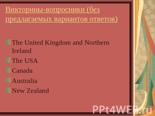 Викторины-вопросники (без предлагаемых вариантов ответов) The United Kingdom and Northern IrelandThe USACanadaAustralia New Zealand