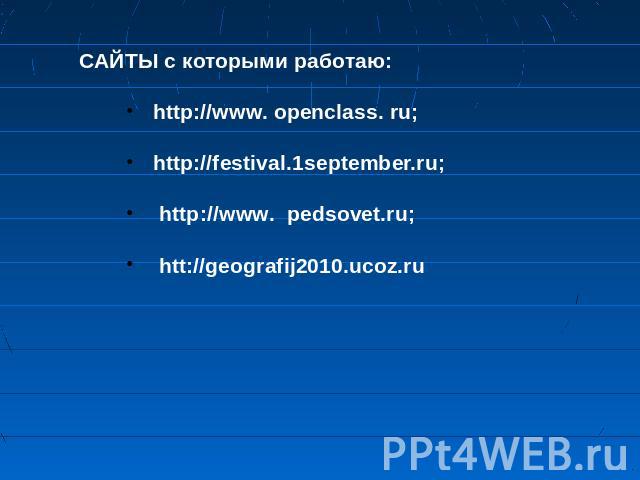 САЙТЫ с которыми работаю: http://www. openclass. ru; http://festival.1september.ru; http://www. pedsovet.ru; htt://geografij2010.ucoz.ru