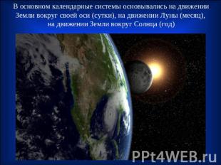 В основном календарные системы основывались на движении Земли вокруг своей оси (