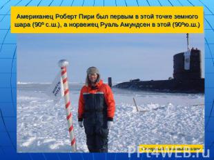 Американец Роберт Пири был первым в этой точке земного шара (90º с.ш.), а норвеж