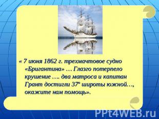 « 7 июня 1862 г. трехмачтовое судно «Бригантина» … Глазго потерпело крушение ….