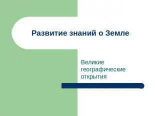 Развитие знаний о Земле Великие географические открытия