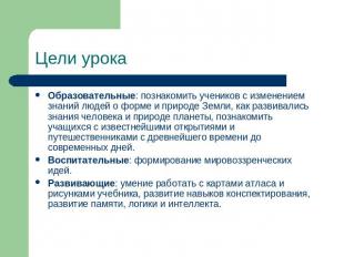 Цели урока Образовательные: познакомить учеников с изменением знаний людей о фор