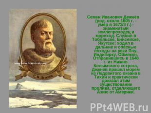 Семен Иванович Дежнёв (род. около 1605 г. - умер в 1672/3 г.) - знаменитый земле