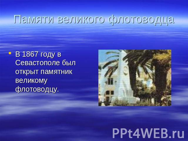 Памяти великого флотоводца В 1867 году в Севастополе был открыт памятник великому флотоводцу.