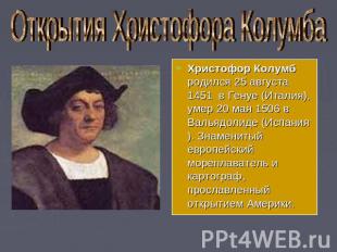 Открытия Христофора Колумба Христофор Колумб родился 25 августа 1451 в Генуе (Ит