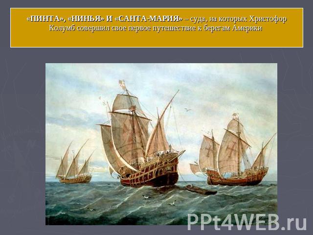 «ПИНТА», «НИНЬЯ» И «САНТА-МАРИЯ» – суда, на которых Христофор Колумб совершил свое первое путешествие к берегам Америки