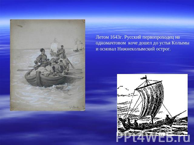 Летом 1643г. Русский первопроходец на одномачтовом коче дошел до устья Колымыи основал Нижнеколымский острог.