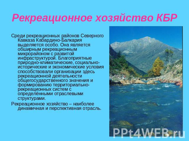 Рекреационное хозяйство КБР Среди рекреационных районов Северного Кавказа Кабардино-Балкария выделяется особо. Она является обширным рекреационным микрорайоном с развитой инфраструктурой. Благоприятные природно-климатические, социально-исторические …