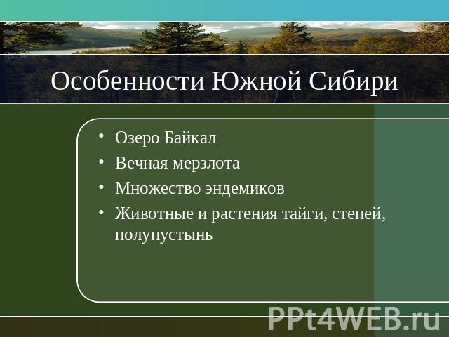Особенности Южной Сибири Озеро БайкалВечная мерзлотаМножество эндемиковЖивотные и растения тайги, степей, полупустынь