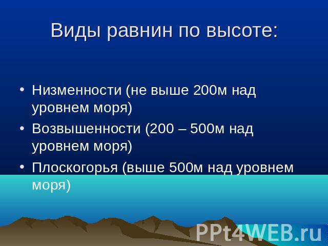 Виды равнин по высоте: Низменности (не выше 200м над уровнем моря)Возвышенности (200 – 500м над уровнем моря)Плоскогорья (выше 500м над уровнем моря)