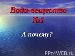 Вода-вещество №1 А почему?