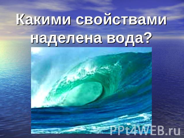 Какими свойствами наделена вода?