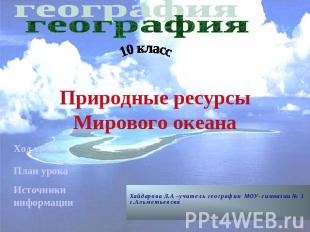география10 классПриродные ресурсы Мирового океана Хайдарова Л.А –учитель геогра