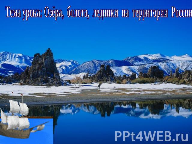 Тема урока: Озёра, болота, ледники на территории России