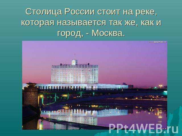 Столица России стоит на реке, которая называется так же, как и город, - Москва.