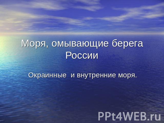 Моря, омывающие берега России Окраинные и внутренние моря.