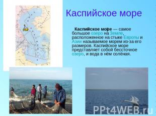 Каспийское море Каспийское море — самое большое озеро на Земле, расположенное на