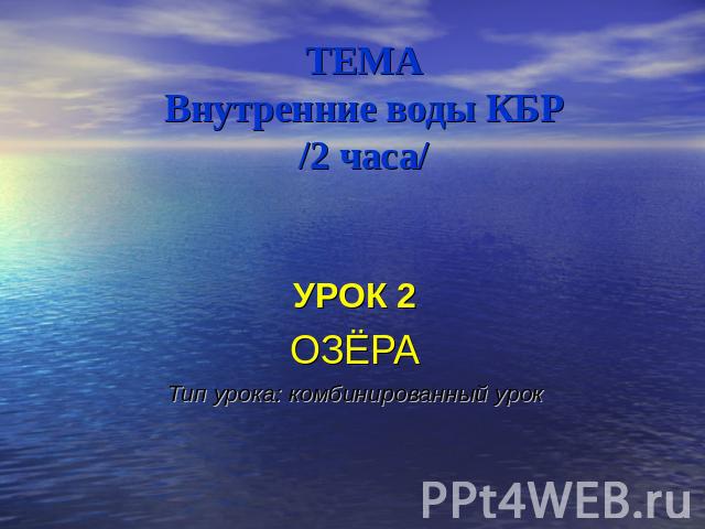 ТЕМАВнутренние воды КБР/2 часа/ УРОК 2ОЗЁРАТип урока: комбинированный урок