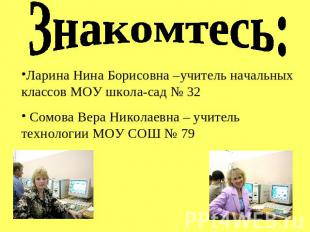 Знакомтесь: Ларина Нина Борисовна –учитель начальных классов МОУ школа-сад № 32